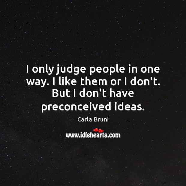 I only judge people in one way. I like them or I Carla Bruni Picture Quote