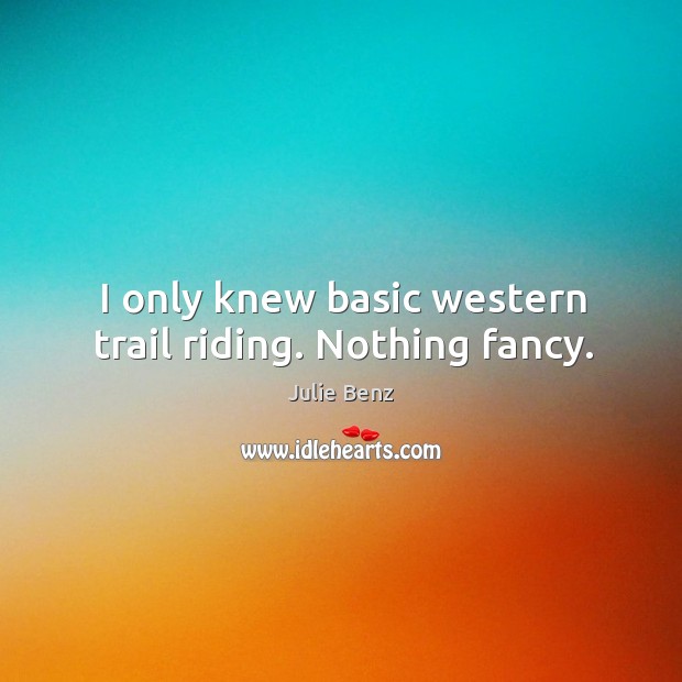 I only knew basic western trail riding. Nothing fancy. Julie Benz Picture Quote