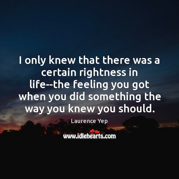 I only knew that there was a certain rightness in life–the feeling Image