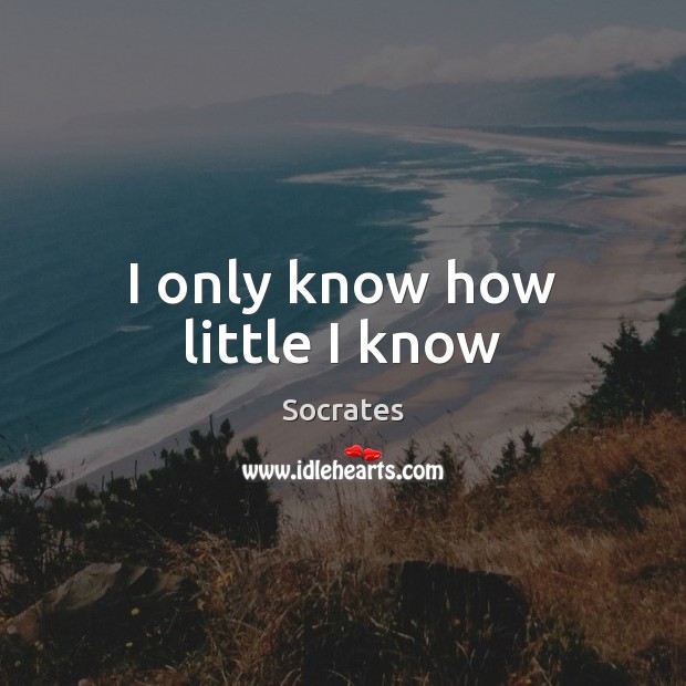 I only know how little I know Socrates Picture Quote