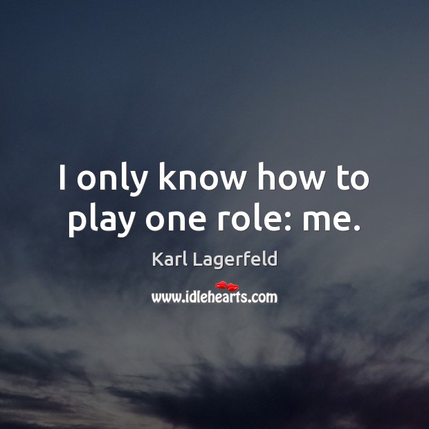 I only know how to play one role: me. Karl Lagerfeld Picture Quote
