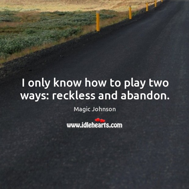 I only know how to play two ways: reckless and abandon. Image