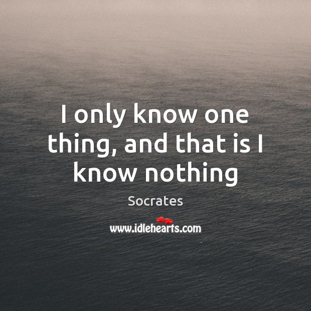 I only know one thing, and that is I know nothing Socrates Picture Quote