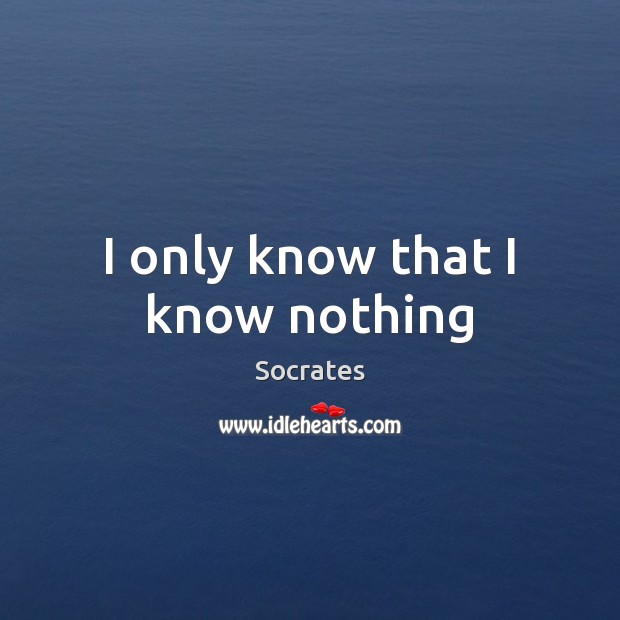 I only know that I know nothing Socrates Picture Quote