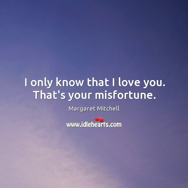 I only know that I love you. That’s your misfortune. Margaret Mitchell Picture Quote