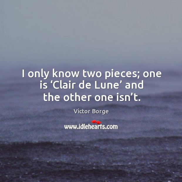 I only know two pieces; one is ‘clair de lune’ and the other one isn’t. Victor Borge Picture Quote