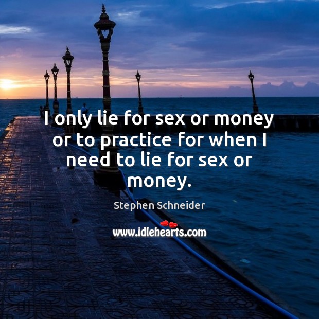 I only lie for sex or money or to practice for when I need to lie for sex or money. Stephen Schneider Picture Quote