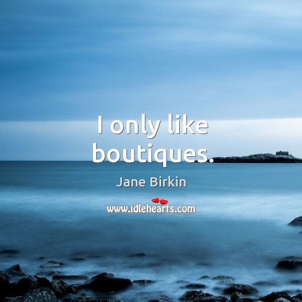 I only like boutiques. Jane Birkin Picture Quote