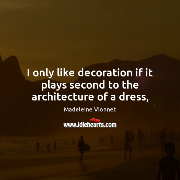 I only like decoration if it plays second to the architecture of a dress, Madeleine Vionnet Picture Quote