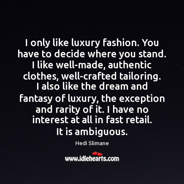 I only like luxury fashion. You have to decide where you stand. Hedi Slimane Picture Quote