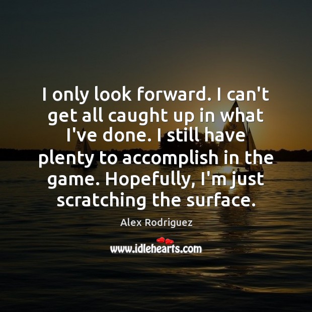 I only look forward. I can’t get all caught up in what Alex Rodriguez Picture Quote