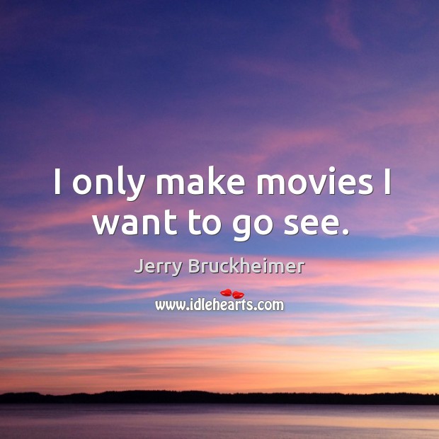 I only make movies I want to go see. Jerry Bruckheimer Picture Quote