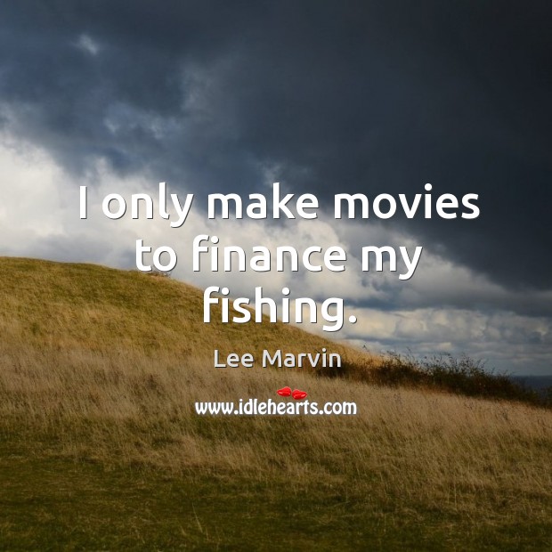 I only make movies to finance my fishing. Lee Marvin Picture Quote