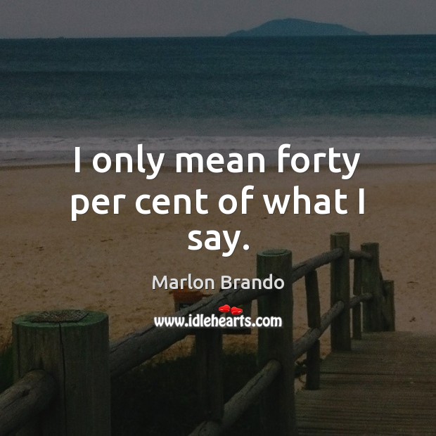 I only mean forty per cent of what I say. Marlon Brando Picture Quote