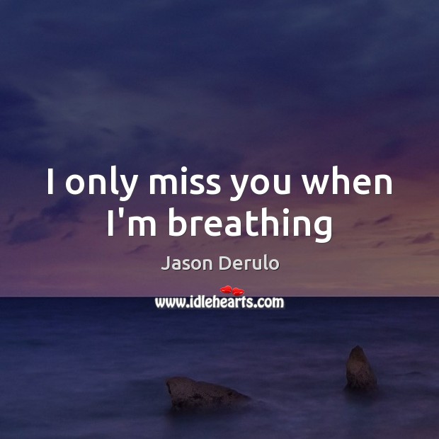 I only miss you when I’m breathing Miss You Quotes Image