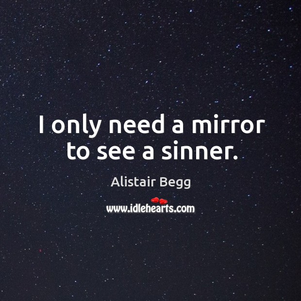 I only need a mirror to see a sinner. Alistair Begg Picture Quote
