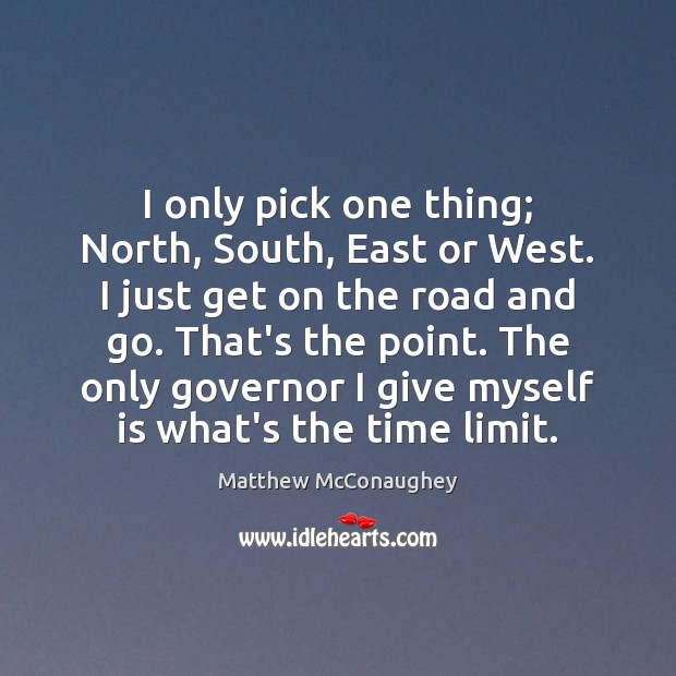I only pick one thing; North, South, East or West. I just Matthew McConaughey Picture Quote