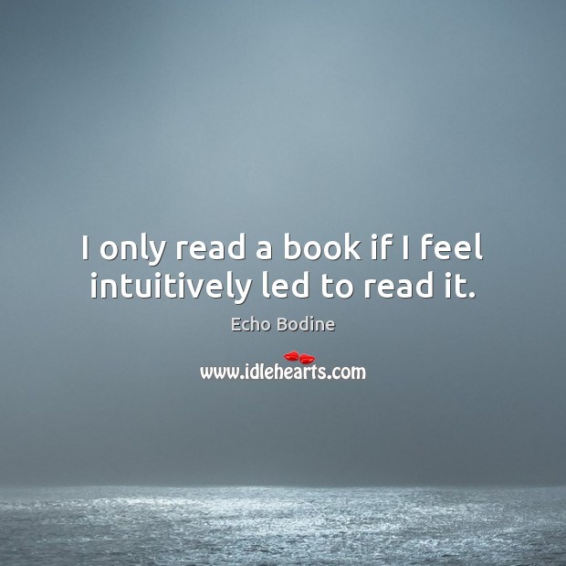 I only read a book if I feel intuitively led to read it. Echo Bodine Picture Quote