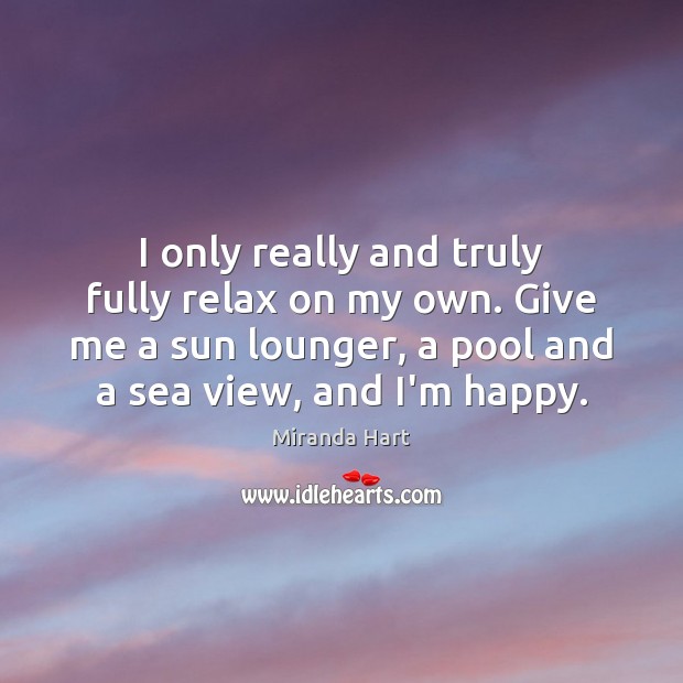 I only really and truly fully relax on my own. Give me Sea Quotes Image
