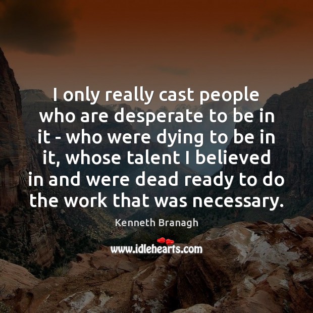 I only really cast people who are desperate to be in it Kenneth Branagh Picture Quote