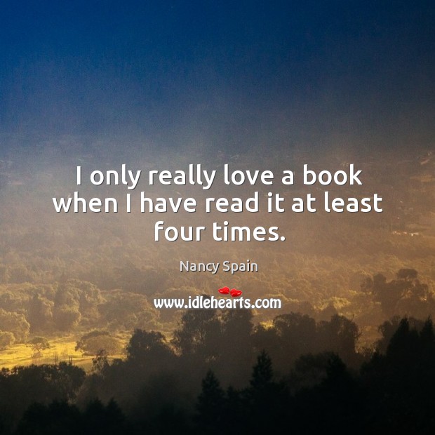 I only really love a book when I have read it at least four times. Nancy Spain Picture Quote