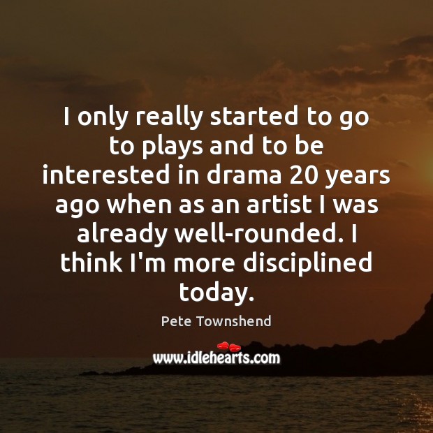 I only really started to go to plays and to be interested Pete Townshend Picture Quote