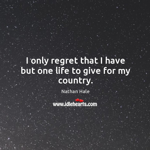 I only regret that I have but one life to give for my country. Nathan Hale Picture Quote