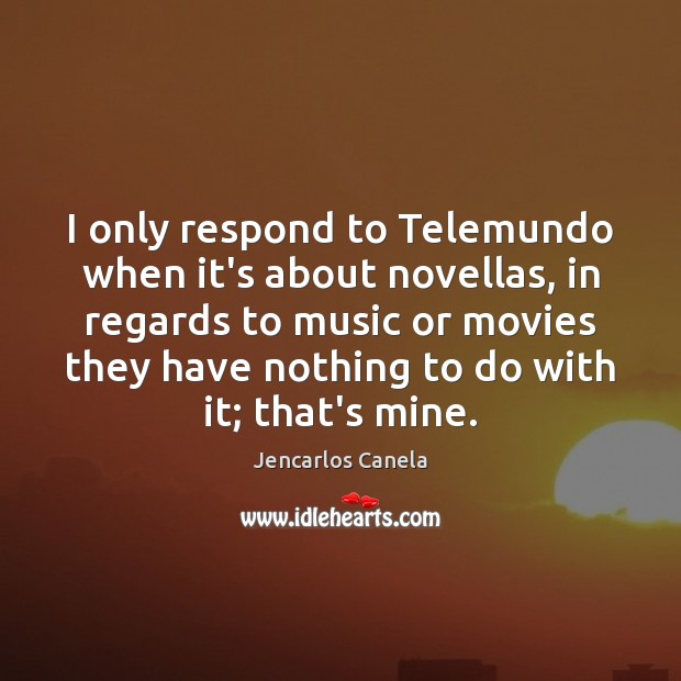 I only respond to Telemundo when it’s about novellas, in regards to Jencarlos Canela Picture Quote
