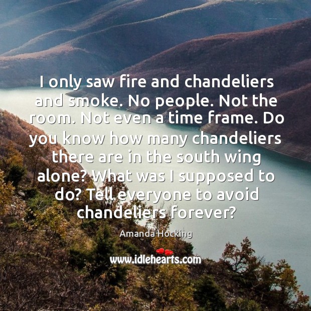 I only saw fire and chandeliers and smoke. No people. Not the Amanda Hocking Picture Quote