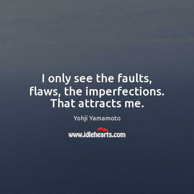 I only see the faults, flaws, the imperfections. That attracts me. Yohji Yamamoto Picture Quote