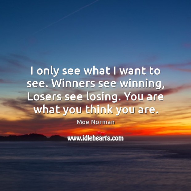 I only see what I want to see. Winners see winning, Losers 