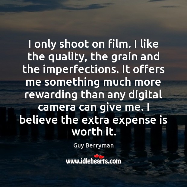I only shoot on film. I like the quality, the grain and Guy Berryman Picture Quote