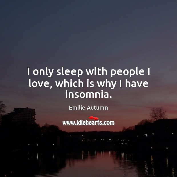 I only sleep with people I love, which is why I have insomnia. Emilie Autumn Picture Quote