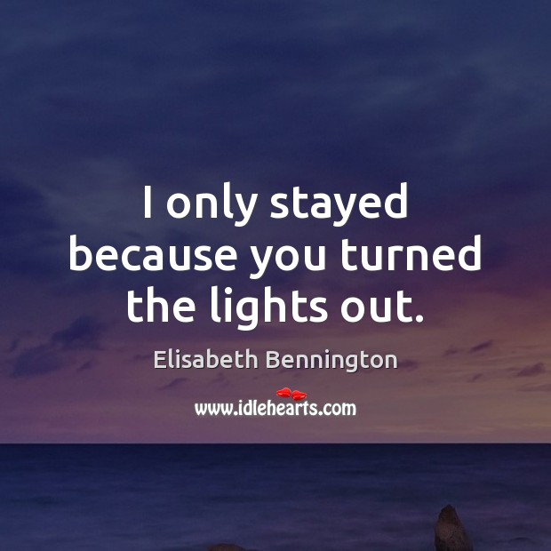 I only stayed because you turned the lights out. Elisabeth Bennington Picture Quote