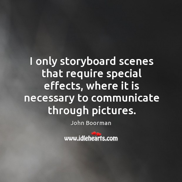 I only storyboard scenes that require special effects, where it is necessary to communicate through pictures. Image