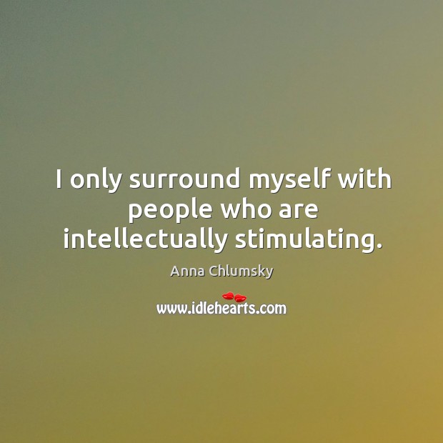 I only surround myself with people who are intellectually stimulating. Anna Chlumsky Picture Quote