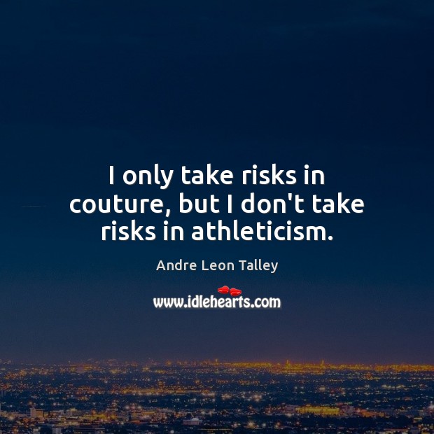 I only take risks in couture, but I don’t take risks in athleticism. Image