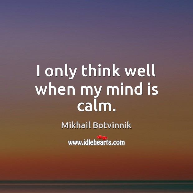 I only think well when my mind is calm. Mikhail Botvinnik Picture Quote