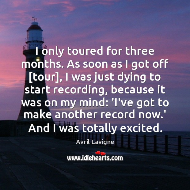 I only toured for three months. As soon as I got off [ Avril Lavigne Picture Quote