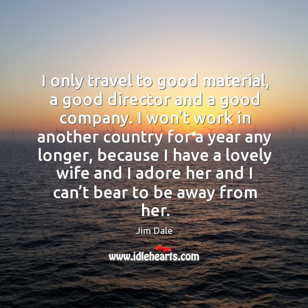 I only travel to good material, a good director and a good company. Jim Dale Picture Quote