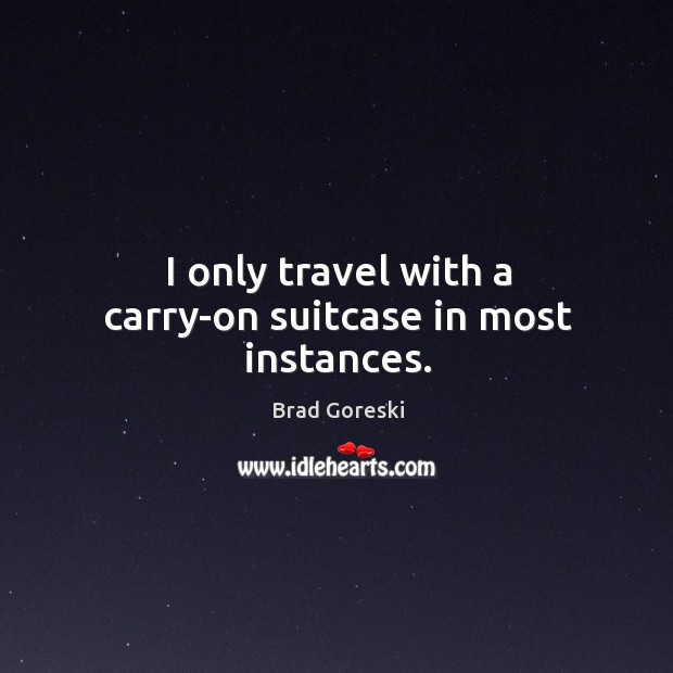 I only travel with a carry-on suitcase in most instances. Brad Goreski Picture Quote