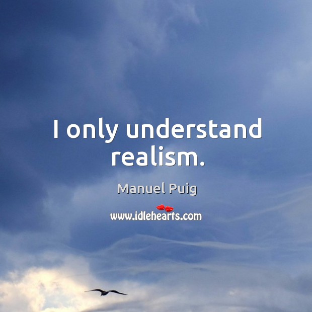 I only understand realism. Manuel Puig Picture Quote