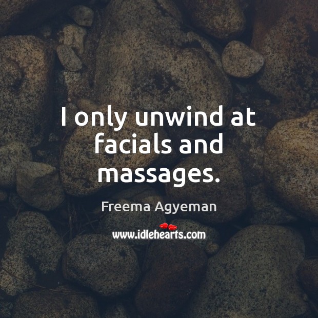 I only unwind at facials and massages. Freema Agyeman Picture Quote