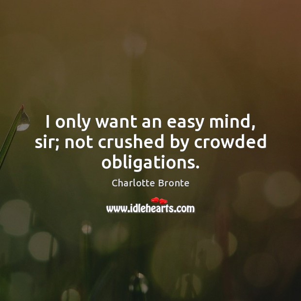 I only want an easy mind, sir; not crushed by crowded obligations. Charlotte Bronte Picture Quote