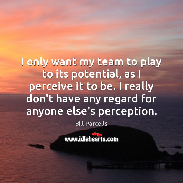 I only want my team to play to its potential, as I Bill Parcells Picture Quote