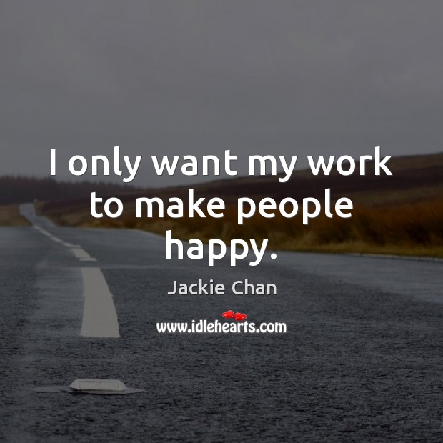 I only want my work to make people happy. Jackie Chan Picture Quote