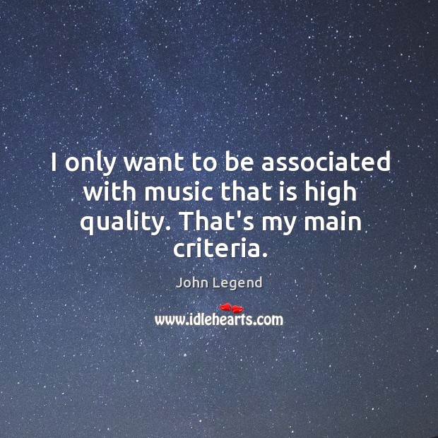 I only want to be associated with music that is high quality. That’s my main criteria. John Legend Picture Quote