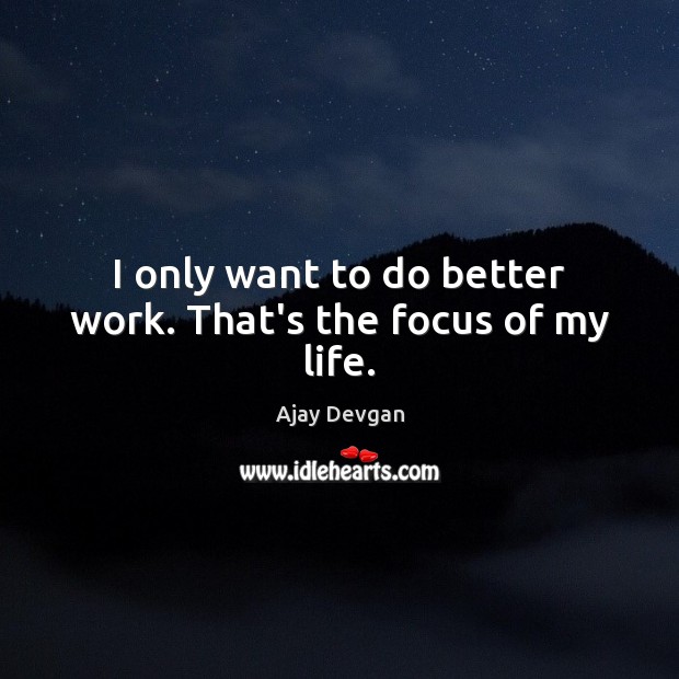 I only want to do better work. That’s the focus of my life. Ajay Devgan Picture Quote