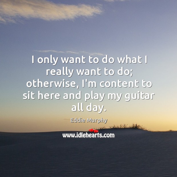 I only want to do what I really want to do; otherwise, Eddie Murphy Picture Quote