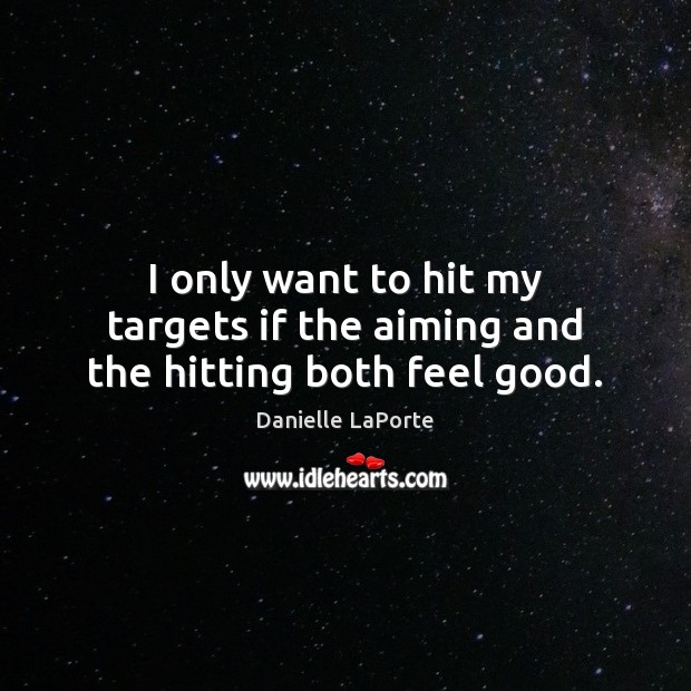 I only want to hit my targets if the aiming and the hitting both feel good. Danielle LaPorte Picture Quote